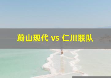 蔚山现代 vs 仁川联队